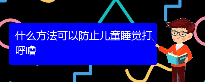 (貴陽看打呼嚕,打鼾有那些方法)什么方法可以防止兒童睡覺打呼嚕(圖1)