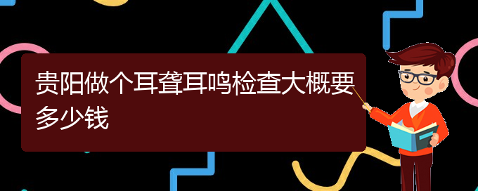 (貴陽治療耳聾中耳炎好的醫(yī)院)貴陽做個(gè)耳聾耳鳴檢查大概要多少錢(圖1)