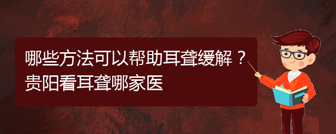 (貴陽看耳聾的地方)哪些方法可以幫助耳聾緩解？貴陽看耳聾哪家醫(yī)(圖1)