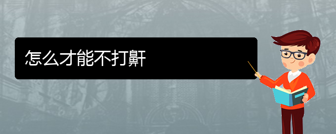 (貴陽(yáng)看打呼嚕,打鼾治療多少錢)怎么才能不打鼾(圖1)