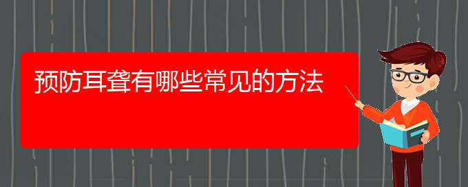 (貴陽耳科醫(yī)院掛號)預防耳聾有哪些常見的方法(圖1)