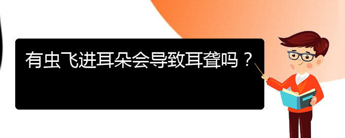 (貴陽(yáng)耳科醫(yī)院掛號(hào))有蟲(chóng)飛進(jìn)耳朵會(huì)導(dǎo)致耳聾嗎？(圖1)