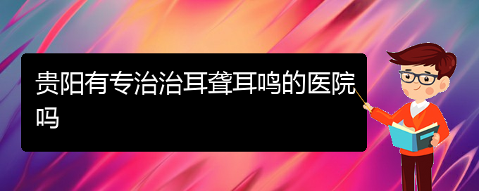 (貴陽耳科醫(yī)院掛號)貴陽有專治治耳聾耳鳴的醫(yī)院嗎(圖1)