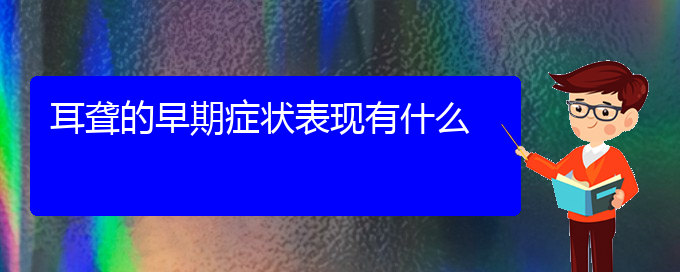 (貴陽耳科醫(yī)院掛號)耳聾的早期癥狀表現(xiàn)有什么(圖1)