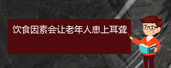 (貴陽看耳聾哪兒好)飲食因素會(huì)讓老年人患上耳聾(圖1)