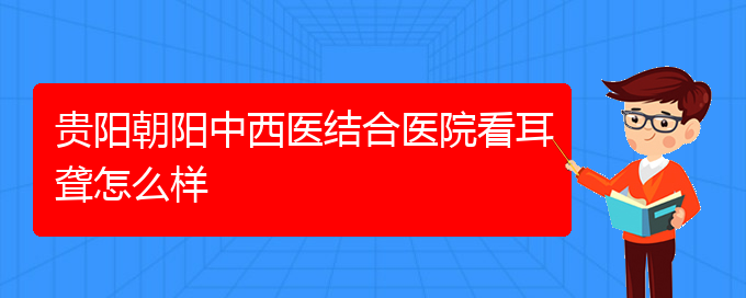 (貴陽(yáng)耳科醫(yī)院掛號(hào))貴陽(yáng)朝陽(yáng)中西醫(yī)結(jié)合醫(yī)院看耳聾怎么樣(圖1)