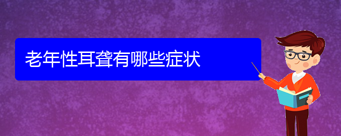 (貴陽治耳聾的醫(yī)院有哪些)老年性耳聾有哪些癥狀(圖1)