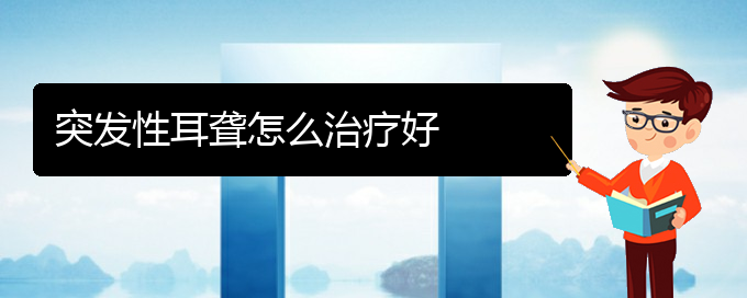 (貴陽(yáng)看耳聾一般要多少錢(qián))突發(fā)性耳聾怎么治療好(圖1)