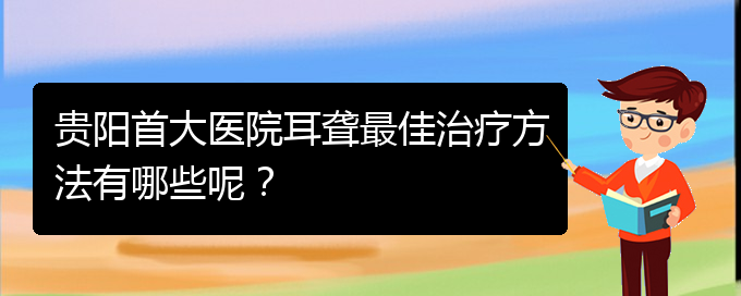 (貴陽看耳聾價格)貴陽首大醫(yī)院耳聾最佳治療方法有哪些呢？(圖1)