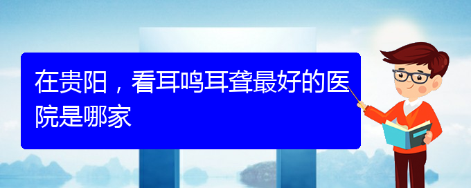 (遵義耳鼻喉醫(yī)院掛號(hào))在貴陽(yáng)，看耳鳴耳聾最好的醫(yī)院是哪家(圖1)