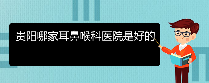 (畢節(jié)耳鼻喉?？漆t(yī)院掛號)貴陽哪家耳鼻喉科醫(yī)院是好的(圖1)