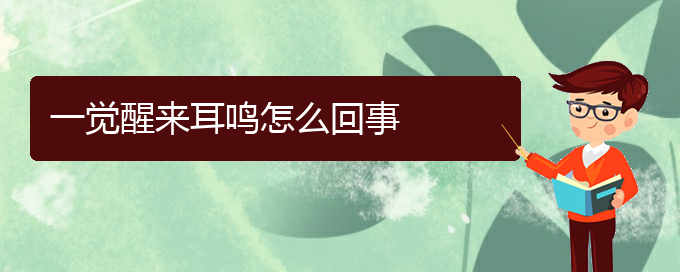 (遵義耳鼻喉醫(yī)院掛號)一覺醒來耳鳴怎么回事(圖1)