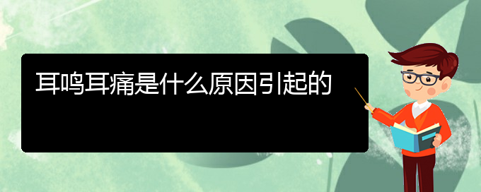 (畢節(jié)耳鼻喉?？漆t(yī)院掛號)耳鳴耳痛是什么原因引起的(圖1)