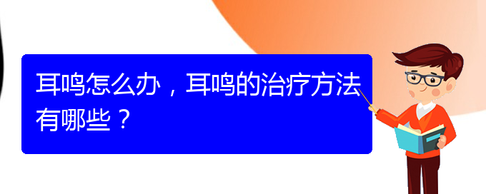 (安順耳鼻喉醫(yī)院掛號)耳鳴怎么辦，耳鳴的治療方法有哪些？(圖1)